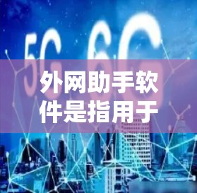 外网助手软件是指用于管理国际电话号码和国际数据流量的工具，帮助用户确保号码正确使用和数据流量管理。以下是对其功能的详细描述