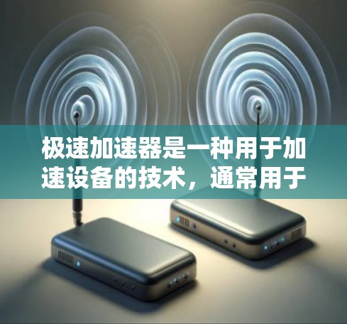 极速加速器是一种用于加速设备的技术，通常用于汽车、游戏或智能家居设备。它通过加速软件和硬件加速器来提升设备的性能。以下是一些关于极速加速器连接测试的常见问题和建议