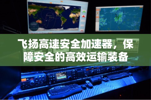飞扬高速安全加速器，保障安全的高效运输装备