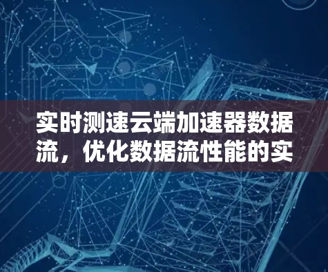 实时测速云端加速器数据流,优化数据流性能的实用指南