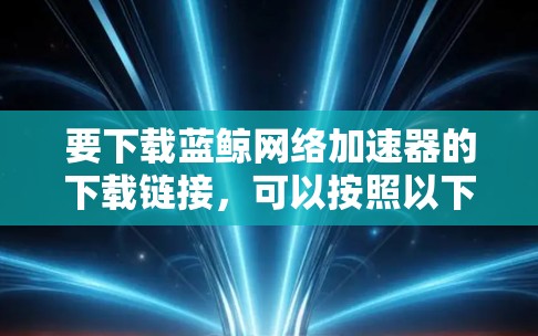 要下载蓝鲸网络加速器的下载链接，可以按照以下步骤操作