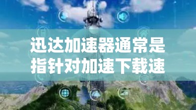 迅达加速器通常是指针对加速下载速度的软件或工具,具体功能取决于应用的类型和特色。如果你指的是迅达加速器的下载链接,可以访问以下资源获取