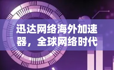 迅达网络海外加速器，全球网络时代新解决方案