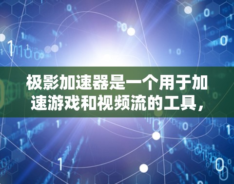极影加速器是一个用于加速游戏和视频流的工具，旨在提高运行时的性能和流畅度。以下是一个关于极影加速器的简单教程，帮助你更好地了解和使用这个工具