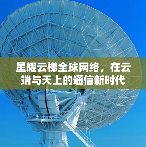 星耀云梯全球网络，在云端与天上的通信新时代