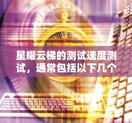 星耀云梯的测试速度测试，通常包括以下几个步骤