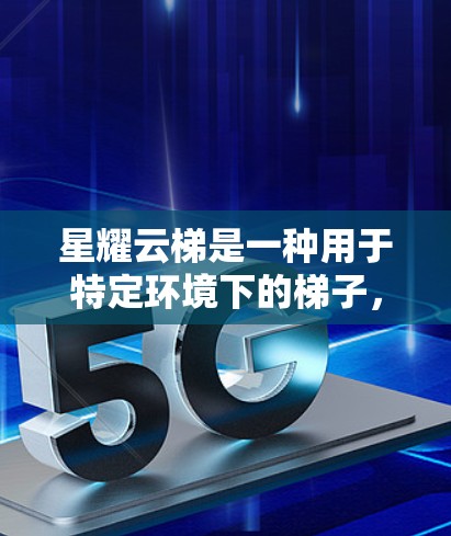 星耀云梯是一种用于特定环境下的梯子，通常用于高风险环境，如建筑、工业和城市基础设施。以下是其安装方法的详细步骤