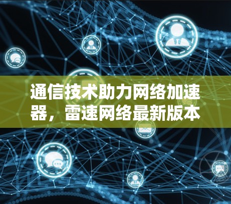 通信技术助力网络加速器，雷速网络最新版本全面升级