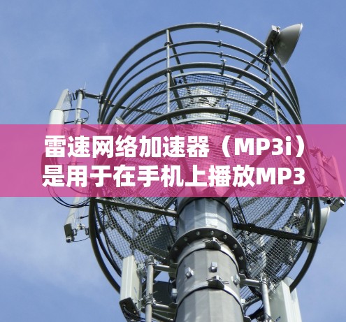 雷速网络加速器（MP3i）是用于在手机上播放MP3文件的加速器应用。以下是使用该应用的步骤和注意事项