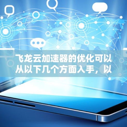 飞龙云加速器的优化可以从以下几个方面入手,以提升其网络性能和稳定性