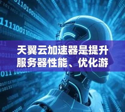 天翼云加速器是提升服务器性能、优化游戏体验的重要工具。根据你的需求和预算,以下是几种推荐的云加速器类型及其优势