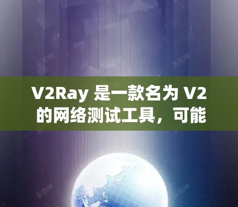 V2Ray 是一款名为 V2 的网络测试工具，可能是指一种用于测试网络性能的软件或工具。不过，V2Ray 并不是一个广泛知名的网络测试平台，可能是一个特定品牌或软件的名称
