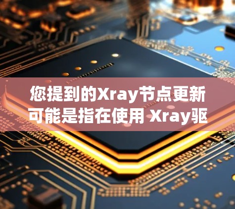 您提到的Xray节点更新可能是指在使用 Xray驱动(如 X-ray)进行计算机视觉或图像处理任务时,需要对驱动进行更新或配置调整。以下是一些常见的问题和解决方案