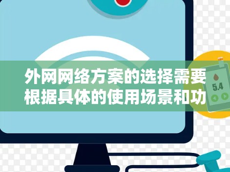 外网网络方案的选择需要根据具体的使用场景和功能需求来决定。以下是一些常见的外网网络方案及其特点