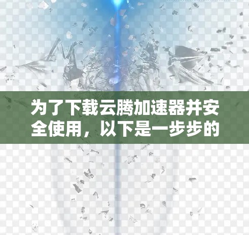 为了下载云腾加速器并安全使用，以下是一步步的指导