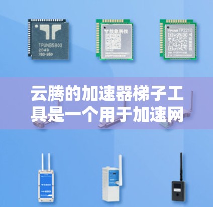 云腾的加速器梯子工具是一个用于加速网络和电脑性能的工具,通常被称为梯子工具,因为它可能用于连接不同设备。以下是关于该工具的详细信息