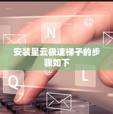 安装星云极速梯子的步骤如下