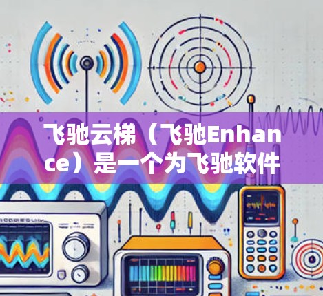 飞驰云梯(飞驰Enhance)是一个为飞驰软件提供的加速下载工具,旨在提升下载速度,优化文件管理。以下是使用飞驰云梯加速下载的步骤和技巧