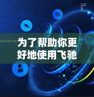 为了帮助你更好地使用飞驰云梯加速官网来提升驾驶体验,以下是一些详细的步骤和建议