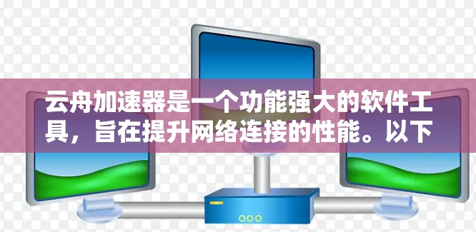 云舟加速器是一个功能强大的软件工具，旨在提升网络连接的性能。以下是对云舟加速器的详细介绍，包括其功能、网络测试方法、与云服务器的结合使用以及注意事项