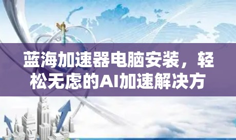蓝海加速器电脑安装，轻松无虑的AI加速解决方案
