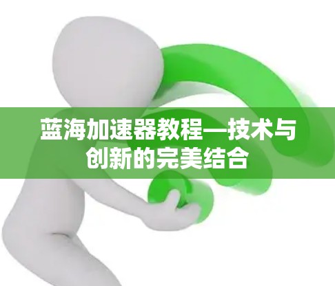 蓝海加速器教程—技术与创新的完美结合