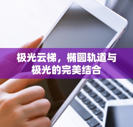 极光云梯，椭圆轨道与极光的完美结合