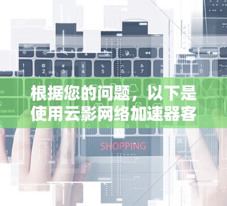 根据您的问题,以下是使用云影网络加速器客户端的详细步骤
