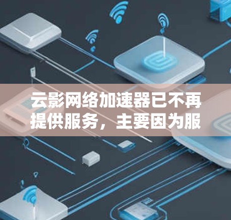 云影网络加速器已不再提供服务,主要因为服务器问题或网络问题导致无法提供下载功能。现在,建议使用QQ或微信直接下载外网工具,这些工具通常有免费版本,下载过程顺利且文件干净