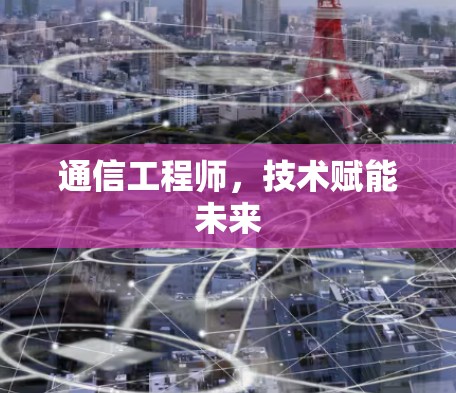 通信工程师,技术赋能未来