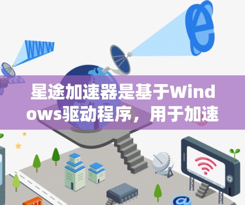 星途加速器是基于Windows驱动程序,用于加速电脑系统速度,通常用于提升游戏性能。以下是关于星途加速器的详细介绍