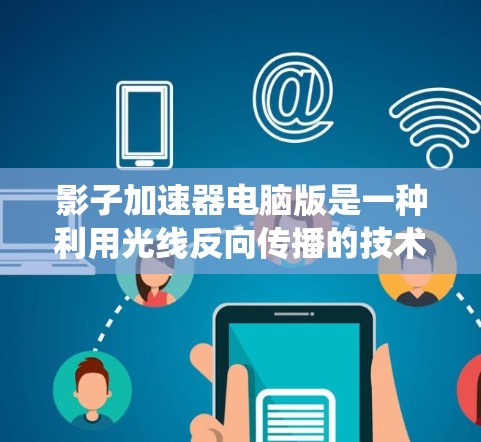 影子加速器电脑版是一种利用光线反向传播的技术,通过调整光线路径来加速计算机性能的加速器。它结合了光线的物理特性,利用多模态优化,使系统的整体效率提升。以下是对该技术的详细介绍