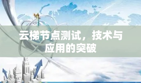云梯节点测试，技术与应用的突破