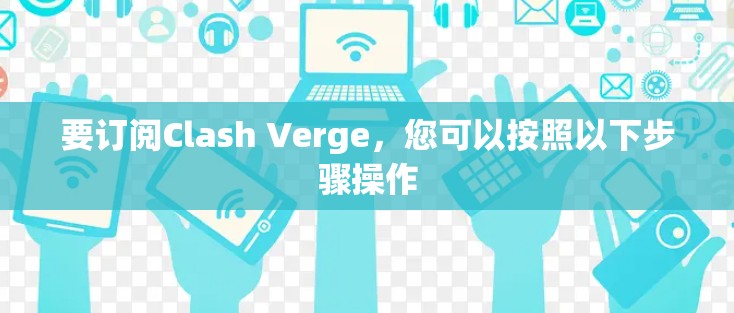 要订阅Clash Verge,您可以按照以下步骤操作