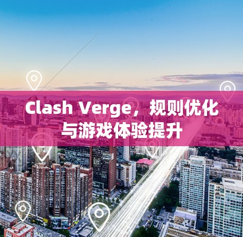 Clash Verge,规则优化与游戏体验提升