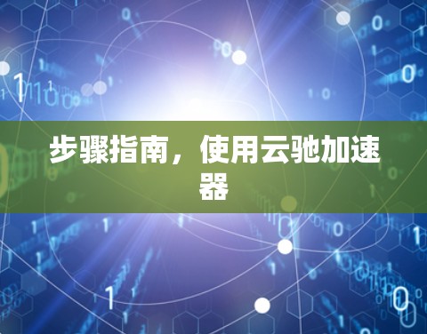 步骤指南,使用云驰加速器