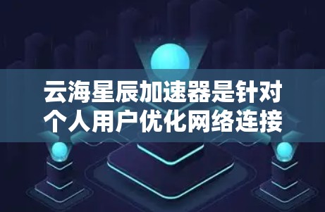 云海星辰加速器是针对个人用户优化网络连接的加速器，旨在提升数据传输效率。评测通常会从硬件性能、软件环境、网络连接以及加速器功能等方面进行评估。以下是关于云海星辰加速器的综合评测