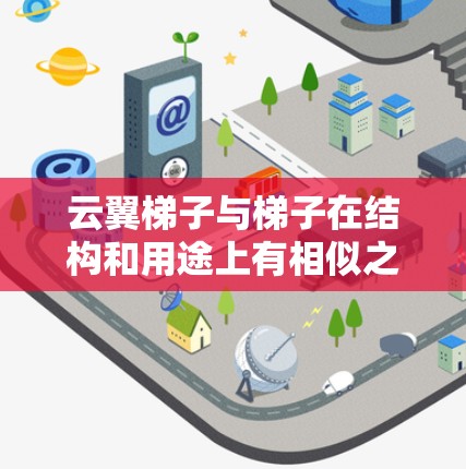 云翼梯子与梯子在结构和用途上有相似之处,但它们的应用场景和功能不同。以下是关于梯子和云翼梯子的详细分析