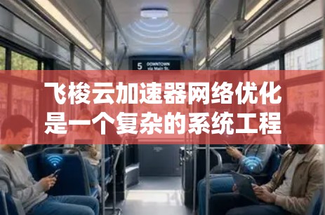 飞梭云加速器网络优化是一个复杂的系统工程,需要从多个角度进行综合考虑。以下是一个优化的步骤指南,帮助您有效提升网络性能