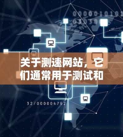 关于测速网站，它们通常用于测试和检测网络的性能。这些网站可能会提供速度测试、流量测试、连接测试等功能，帮助用户了解网络的响应速度、带宽和稳定性