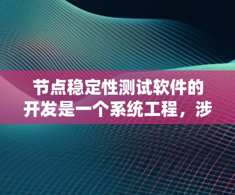 节点稳定性测试软件的开发是一个系统工程，涉及多个关键步骤，每个步骤都需要细致和耐心来完成。以下是详细的步骤指南