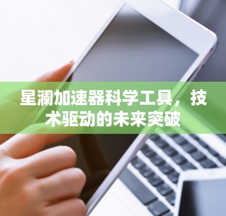 星澜加速器科学工具,技术驱动的未来突破
