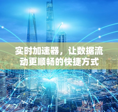 实时加速器，让数据流动更顺畅的快捷方式