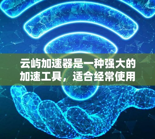 云屿加速器是一种强大的加速工具，适合经常使用网络的用户。以下是对云屿加速器的详细步骤说明