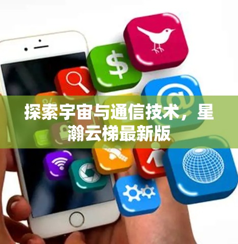 探索宇宙与通信技术，星瀚云梯最新版