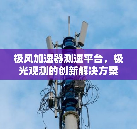 极风加速器测速平台，极光观测的创新解决方案