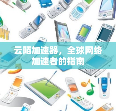 云陌加速器，全球网络加速者的指南