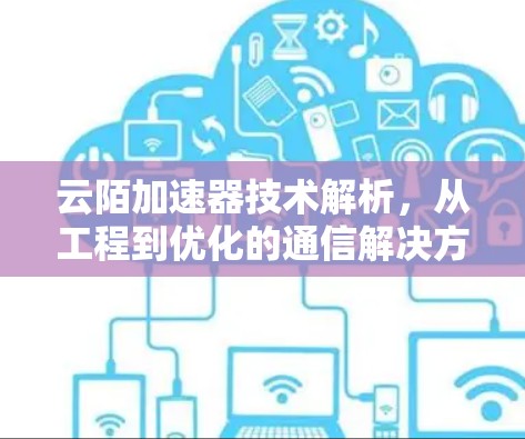 云陌加速器技术解析，从工程到优化的通信解决方案