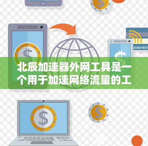 北辰加速器外网工具是一个用于加速网络流量的工具，适合处理大型文件和数据传输。以下是关于该工具的详细信息
