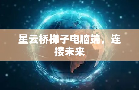星云桥梯子电脑端，连接未来